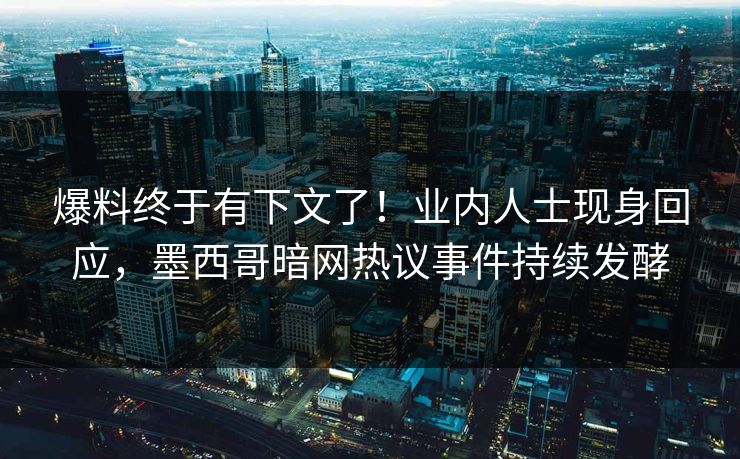 爆料终于有下文了！业内人士现身回应，墨西哥暗网热议事件持续发酵