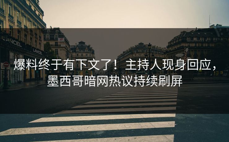 爆料终于有下文了！主持人现身回应，墨西哥暗网热议持续刷屏