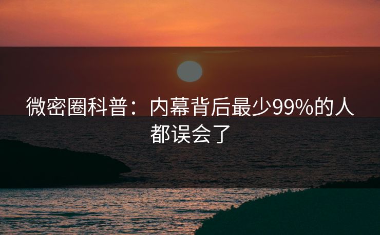 微密圈科普：内幕背后最少99%的人都误会了