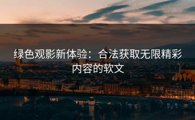 绿色观影新体验：合法获取无限精彩内容的软文
