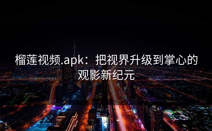 榴莲视频.apk:把视界升级到掌心的观影新纪元 榴莲视频.apk:把视界升级到掌心的观影新纪元
