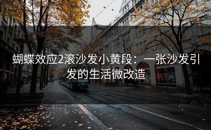 蝴蝶效应2滚沙发小黄段：一张沙发引发的生活微改造