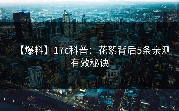 【爆料】17c科普：花絮背后5条亲测有效秘诀