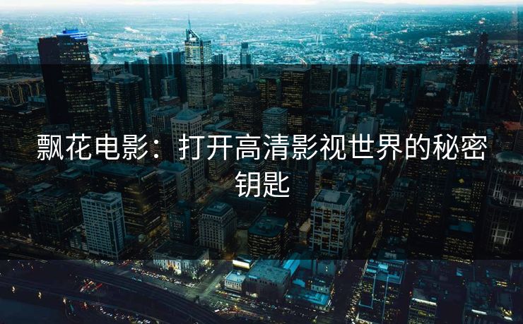 飘花电影：打开高清影视世界的秘密钥匙