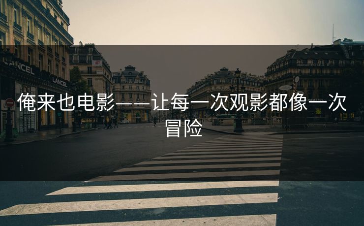 俺来也电影——让每一次观影都像一次冒险