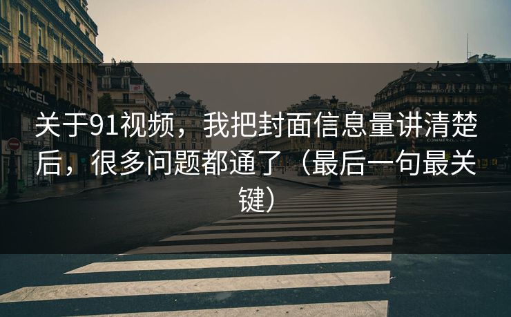 关于91视频，我把封面信息量讲清楚后，很多问题都通了（最后一句最关键）