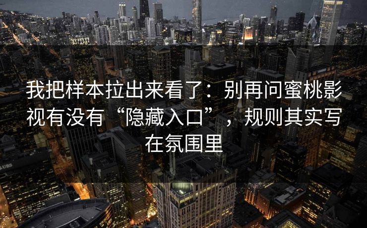 我把样本拉出来看了：别再问蜜桃影视有没有“隐藏入口”，规则其实写在氛围里